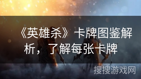 《英雄杀》卡牌图鉴解析，了解每张卡牌