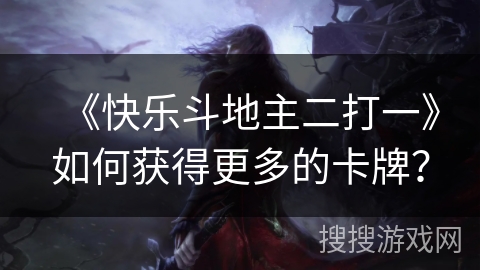 《快乐斗地主二打一》如何获得更多的卡牌? 《快乐斗地主二打一》如何获得更多的卡牌?