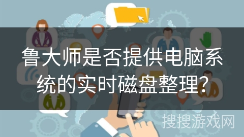 鲁大师是否提供电脑系统的实时磁盘整理？