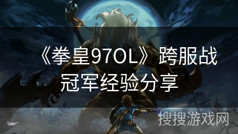 《拳皇97OL》跨服战冠军经验分享 《拳皇97OL》跨服战冠军经验分享