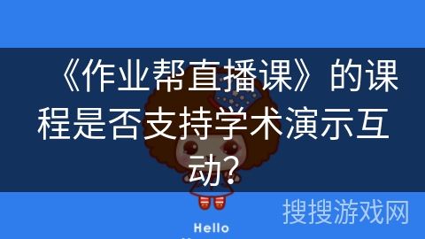 《作业帮直播课》的课程是否支持学术演示互动? 《作业帮直播课》的课程是否支持学术演示互动?