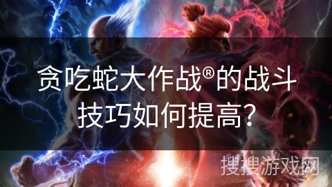 贪吃蛇大作战®的战斗技巧如何提高? 贪吃蛇大作战®的战斗技巧如何提高?