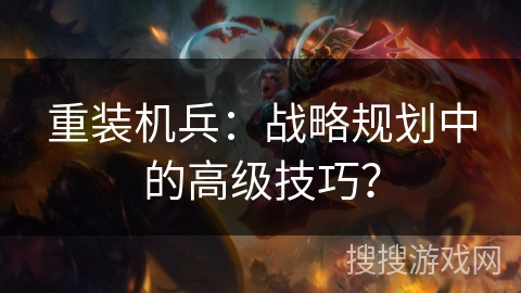 重装机兵:战略规划中的高级技巧? 重装机兵:战略规划中的高级技巧?