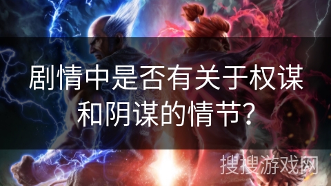 剧情中是否有关于权谋和阴谋的情节？