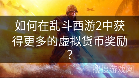 如何在乱斗西游2中获得更多的虚拟货币奖励？