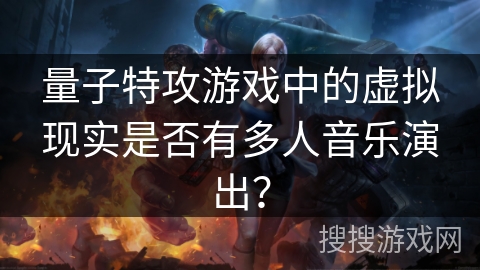 量子特攻游戏中的虚拟现实是否有多人音乐演出？