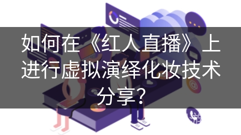 如何在《红人直播》上进行虚拟演绎化妆技术分享? 如何在《红人直播》上进行虚拟演绎化妆技术分享?
