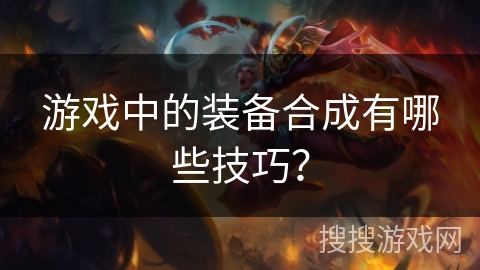 游戏中的装备合成有哪些技巧？