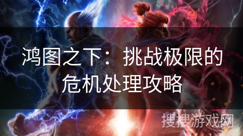 鸿图之下:挑战极限的危机处理攻略 鸿图之下:挑战极限的危机处理攻略