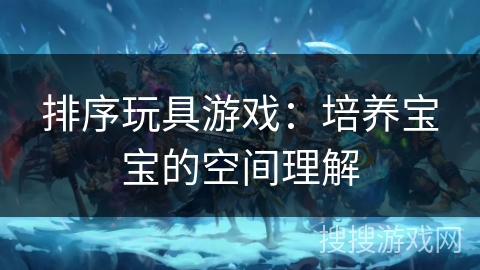 排序玩具游戏:培养宝宝的空间理解 排序玩具游戏:培养宝宝的空间理解