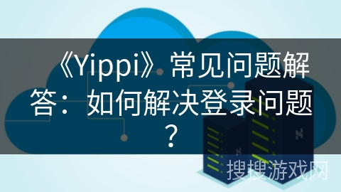 《Yippi》常见问题解答：如何解决登录问题？