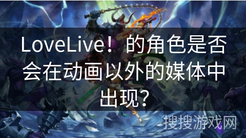 LoveLive！的角色是否会在动画以外的媒体中出现？