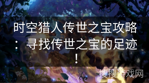 时空猎人传世之宝攻略:寻找传世之宝的足迹! 时空猎人传世之宝攻略:寻找传世之宝的足迹!