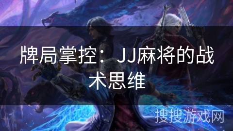 牌局掌控：JJ麻将的战术思维