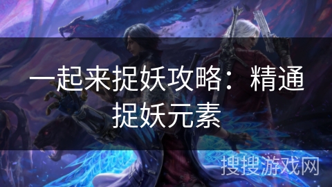 一起来捉妖攻略：精通捉妖元素