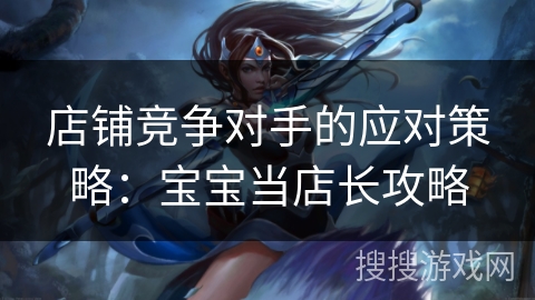 店铺竞争对手的应对策略：宝宝当店长攻略