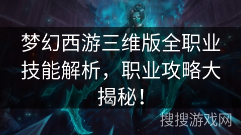 梦幻西游三维版全职业技能解析，职业攻略大揭秘！