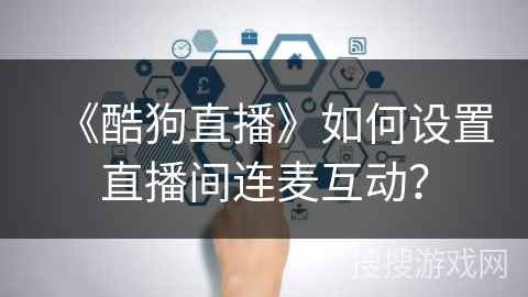 《酷狗直播》如何设置直播间连麦互动? 《酷狗直播》如何设置直播间连麦互动?
