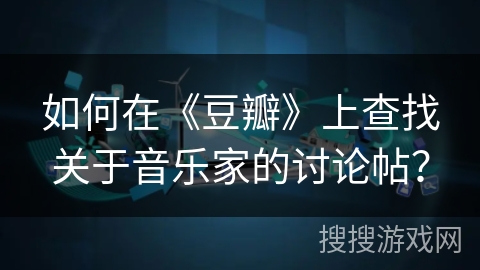 如何在《豆瓣》上查找关于音乐家的讨论帖？