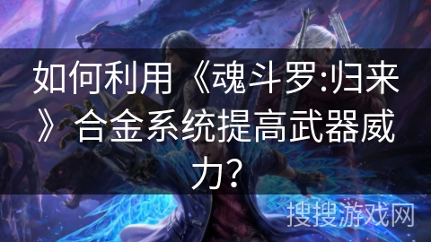 如何利用《魂斗罗:归来》合金系统提高武器威力？