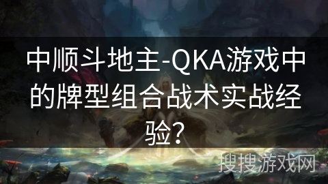 中顺斗地主-QKA游戏中的牌型组合战术实战经验？