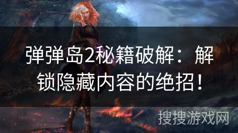 弹弹岛2秘籍破解：解锁隐藏内容的绝招！
