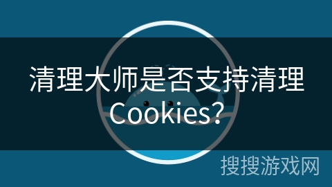 清理大师是否支持清理Cookies? 清理大师是否支持清理Cookies?