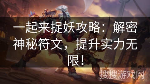 一起来捉妖攻略:解密神秘符文,提升实力无限! 一起来捉妖攻略:解密神秘符文,提升实力无限!