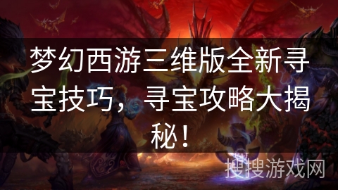 梦幻西游三维版全新寻宝技巧，寻宝攻略大揭秘！