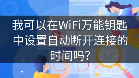 我可以在WiFi万能钥匙中设置自动断开连接的时间吗？