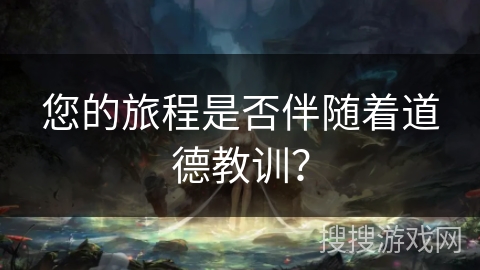 您的旅程是否伴随着道德教训？