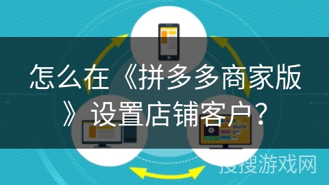 怎么在《拼多多商家版》设置店铺客户? 怎么在《拼多多商家版》设置店铺客户?
