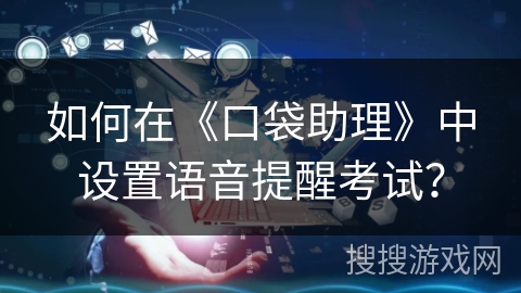 如何在《口袋助理》中设置语音提醒考试？