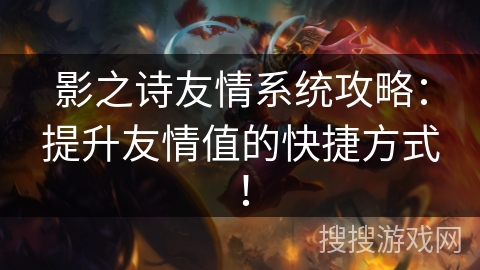 影之诗友情系统攻略：提升友情值的快捷方式！