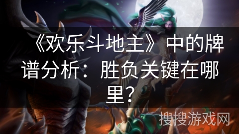 《欢乐斗地主》中的牌谱分析:胜负关键在哪里? 《欢乐斗地主》中的牌谱分析:胜负关键在哪里?