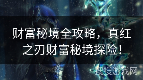 财富秘境全攻略，真红之刃财富秘境探险！