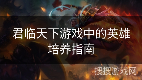 君临天下游戏中的英雄培养指南