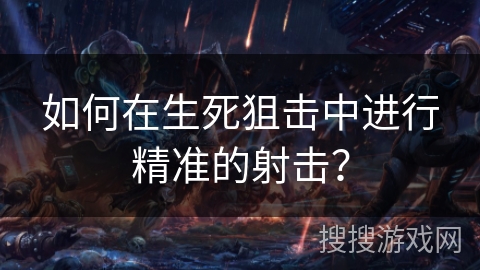 如何在生死狙击中进行精准的射击？