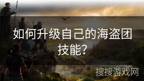 如何升级自己的海盗团技能？