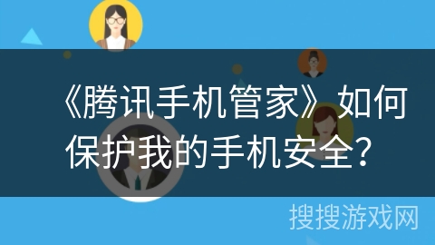 《腾讯手机管家》如何保护我的手机安全? 《腾讯手机管家》如何保护我的手机安全?