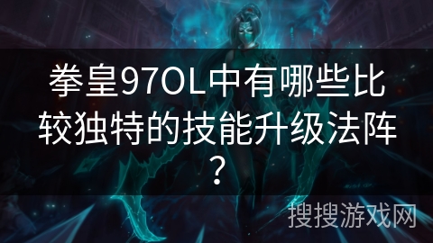 拳皇97OL中有哪些比较独特的技能升级法阵? 拳皇97OL中有哪些比较独特的技能升级法阵?
