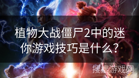 植物大战僵尸2中的迷你游戏技巧是什么? 植物大战僵尸2中的迷你游戏技巧是什么?