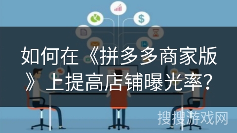 如何在《拼多多商家版》上提高店铺曝光率? 如何在《拼多多商家版》上提高店铺曝光率?