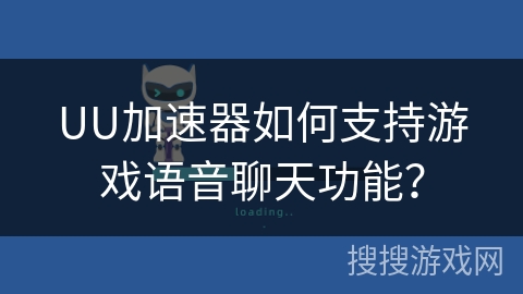 UU加速器如何支持游戏语音聊天功能? UU加速器如何支持游戏语音聊天功能?