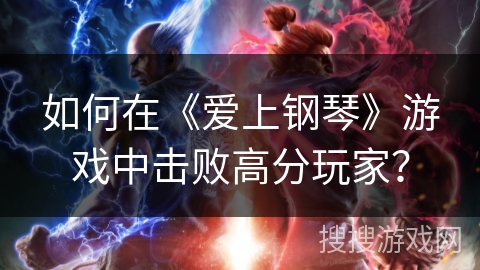 如何在《爱上钢琴》游戏中击败高分玩家？