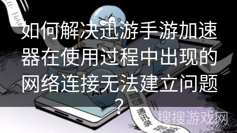 如何解决迅游手游加速器在使用过程中出现的网络连接无法建立问题? 如何解决迅游手游加速器在使用过程中出现的网络连接无法建立问题?