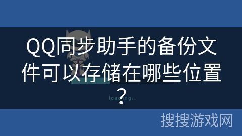 QQ同步助手的备份文件可以存储在哪些位置? QQ同步助手的备份文件可以存储在哪些位置?