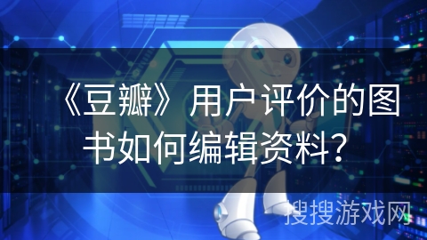 《豆瓣》用户评价的图书如何编辑资料？