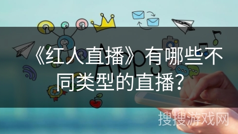 《红人直播》有哪些不同类型的直播？