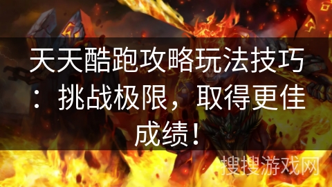 天天酷跑攻略玩法技巧：挑战极限，取得更佳成绩！